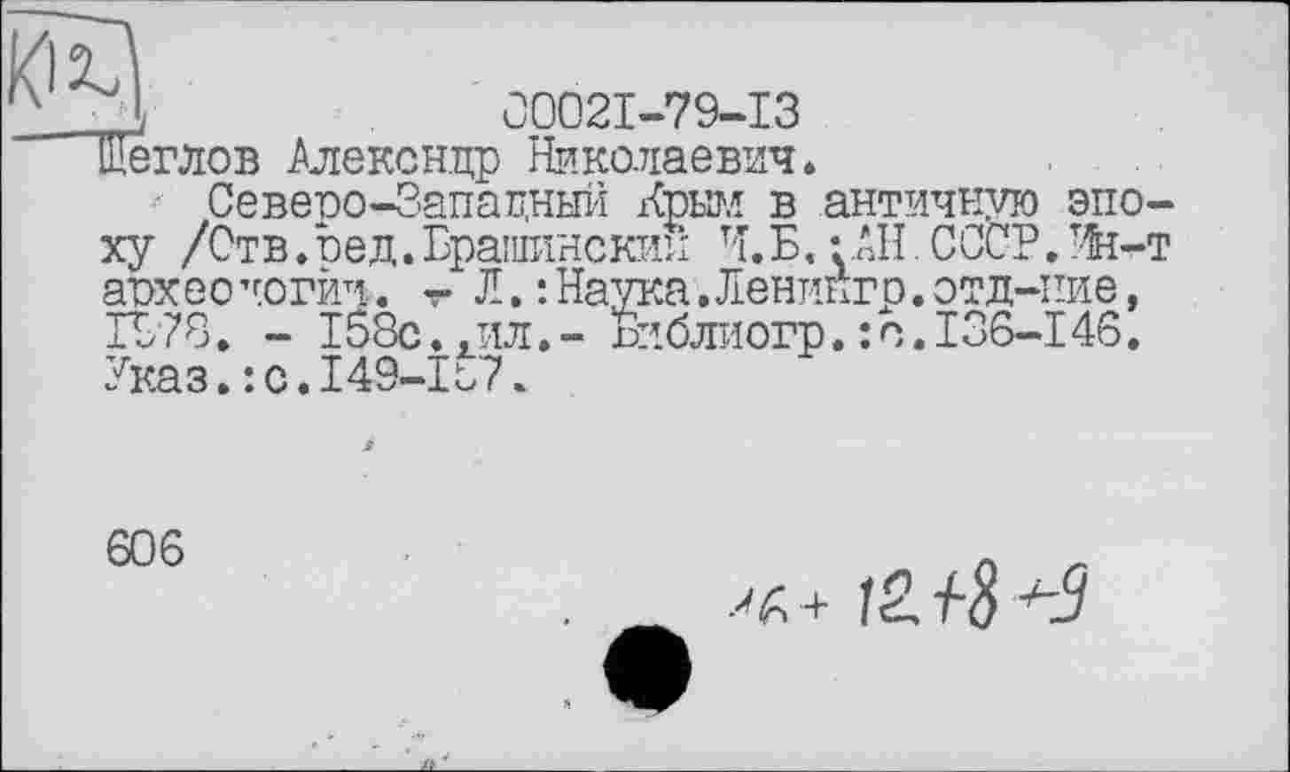 ﻿'S	00021-79-13
"Щеглов Алексндр Николаевич.
Северо-Западный Крым в античную эпоху /Отв.оед.Ерашинскик Ч.Б.:.АН.СССТ.Ий-т аохео чогйч. т Л. : Наука. Ленингр. отд-пие, 1978. - 158с.,ил.- Библиогр.: с.I36-146. Указ.:с.149-157.
606
+ 12Л& +3